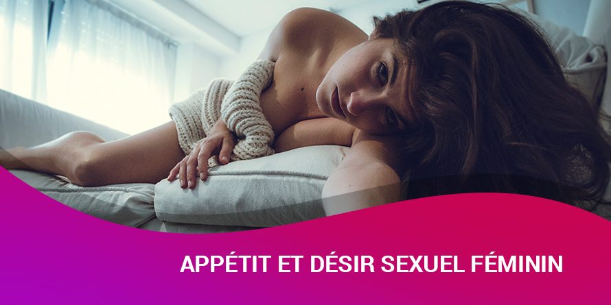 APPÉTIT ET DÉSIR SEXUEL FÉMININ APPÉTIT ET DÉSIR SEXUEL FÉMININ